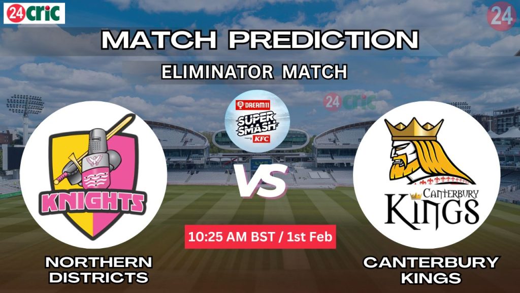 নর্দার্ন ডিস্ট্রিক্টস বনাম ক্যান্টারবুরি কিংস ম্যাচ প্রেডিকশন ND vs CK, এলিমিনেটর ম্যাচ